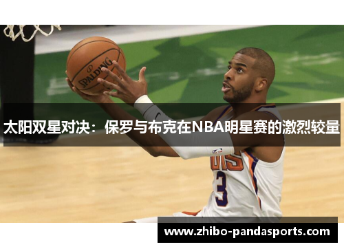 太阳双星对决：保罗与布克在NBA明星赛的激烈较量